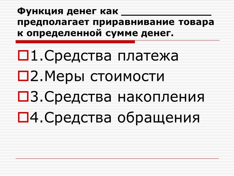 Функция денег как ______________ предполагает приравнивание товара к определенной сумме денег. 1.Средства платежа 2.Меры